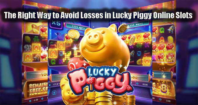 The Right Way to Avoid Losses in Lucky Piggy Online Slots